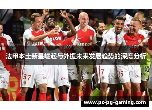 法甲本土新星崛起与外援未来发展趋势的深度分析