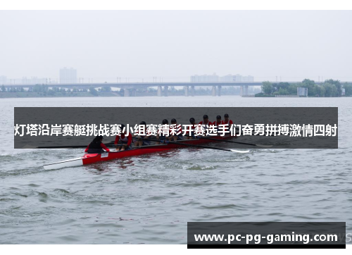 灯塔沿岸赛艇挑战赛小组赛精彩开赛选手们奋勇拼搏激情四射