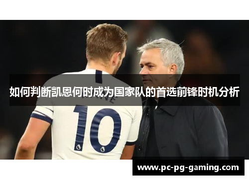 如何判断凯恩何时成为国家队的首选前锋时机分析