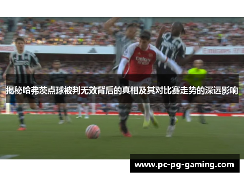 揭秘哈弗茨点球被判无效背后的真相及其对比赛走势的深远影响 揭秘哈弗茨点球被判无效背后的真相及其对比赛走势的深远影响