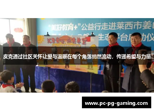 皮克通过社区关怀让爱与温暖在每个角落悄然流动，传递希望与力量