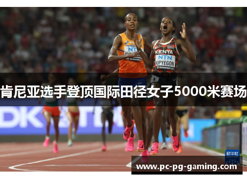 肯尼亚选手登顶国际田径女子5000米赛场 肯尼亚选手登顶国际田径女子5000米赛场