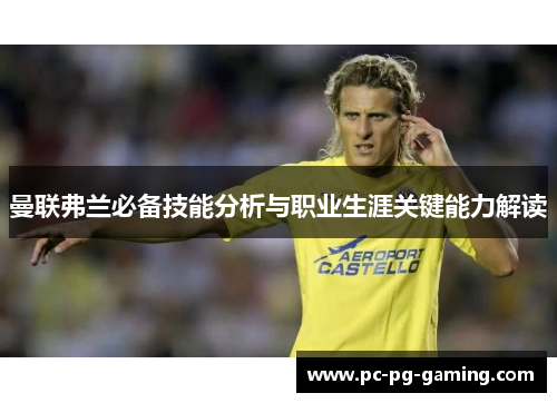 曼联弗兰必备技能分析与职业生涯关键能力解读