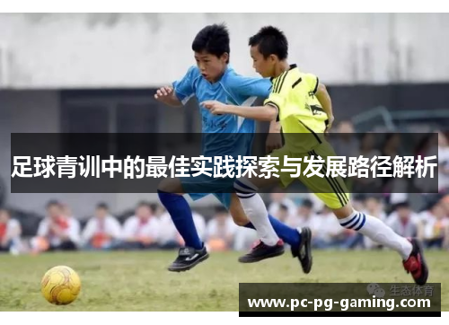 足球青训中的最佳实践探索与发展路径解析 足球青训中的最佳实践探索与发展路径解析