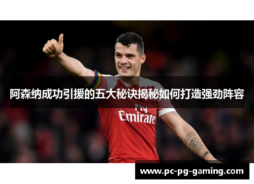 阿森纳成功引援的五大秘诀揭秘如何打造强劲阵容 阿森纳成功引援的五大秘诀揭秘如何打造强劲阵容