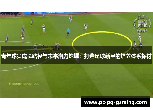 青年球员成长路径与未来潜力挖掘:打造足球新星的培养体系探讨 青年球员成长路径与未来潜力挖掘:打造足球新星的培养体系探讨