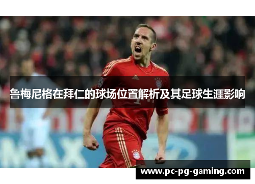 鲁梅尼格在拜仁的球场位置解析及其足球生涯影响