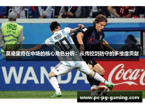 莫德里奇在中场的核心角色分析：从传控到防守的多维度贡献