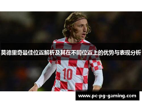 莫德里奇最佳位置解析及其在不同位置上的优势与表现分析