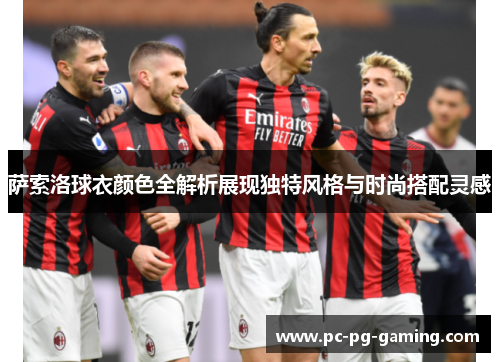 萨索洛球衣颜色全解析展现独特风格与时尚搭配灵感 萨索洛球衣颜色全解析展现独特风格与时尚搭配灵感