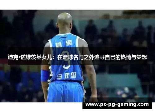 迪克·诺维茨基女儿：在篮球名门之外追寻自己的热情与梦想