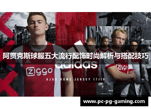 阿贾克斯球服五大流行配饰时尚解析与搭配技巧