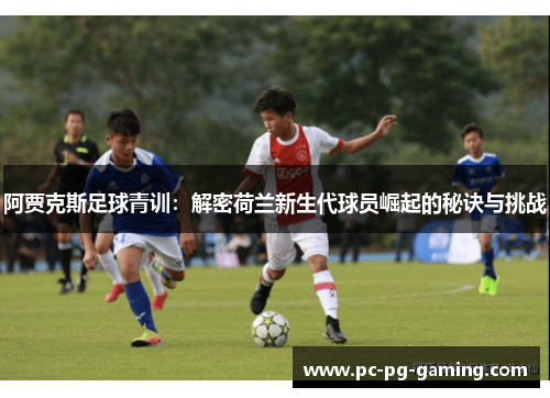 阿贾克斯足球青训：解密荷兰新生代球员崛起的秘诀与挑战