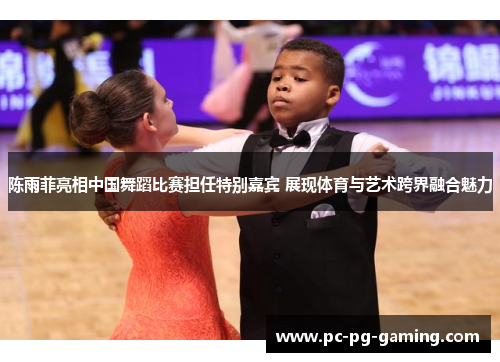 陈雨菲亮相中国舞蹈比赛担任特别嘉宾 展现体育与艺术跨界融合魅力 陈雨菲亮相中国舞蹈比赛担任特别嘉宾 展现体育与艺术跨界融合魅力