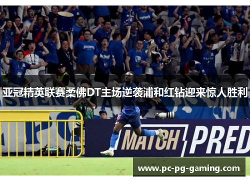 亚冠精英联赛柔佛DT主场逆袭浦和红钻迎来惊人胜利